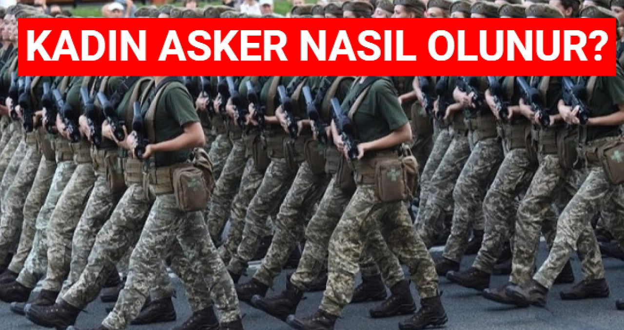 Kadın Asker Nasıl Olunur? Askeri Eğitim Nasıl? Süreçler