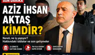 Aziz İhsan Aktaş Kimdir? Nereli, Kaç Yaşında, Ne İş Yapıyor?