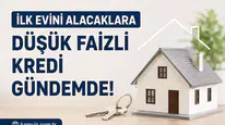 İlk Evini Alacaklara Düşük Faizli Konut Kredisi İçin Yeni Beklenti! Devlet Destekli
