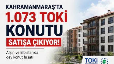 Kahramanmaraş'ta 1.073 TOKİ Konutu Satışa Sunuluyor!