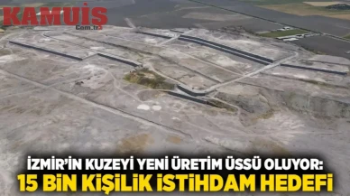 Kuzey İzmir Yatırımın Yeni Merkezi Oluyor 15 Bin Personel Alımı İstihdamı