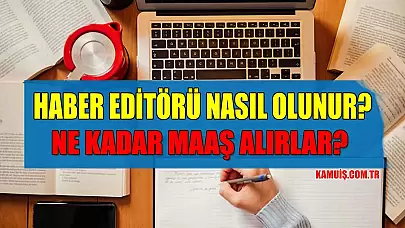 Haber Editörü Nasıl Olunur? Haber Editörü Maaşları