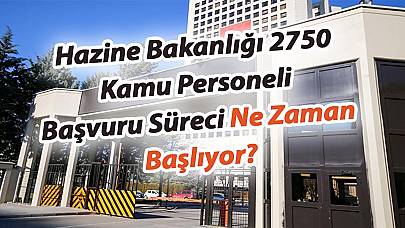 Hazine Bakanlığı 2750 Kamu Personeli Başvuru Süreci Ne Zaman Başlıyor?