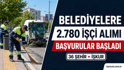 36 Şehirde Belediyelere 2.780 İşçi Alımı: Başvurular Başladı T