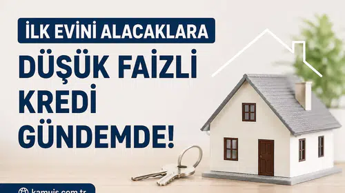 İlk Evini Alacaklara Düşük Faizli Konut Kredisi İçin Yeni Beklenti! Devlet Destekli