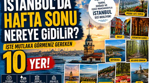 İstanbul’da Hafta Sonu Nereye Gidilir? İşte Mutlaka Görmeniz Gereken 10 Yer
