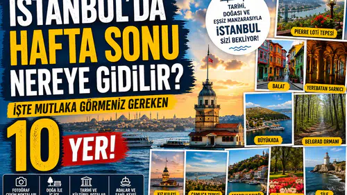 İstanbul’da Hafta Sonu Nereye Gidilir? İşte Mutlaka Görmeniz Gereken 10 Yer