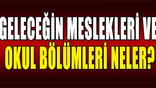 Geleceğin Meslekleri ve Okul Bölümleri Neler?