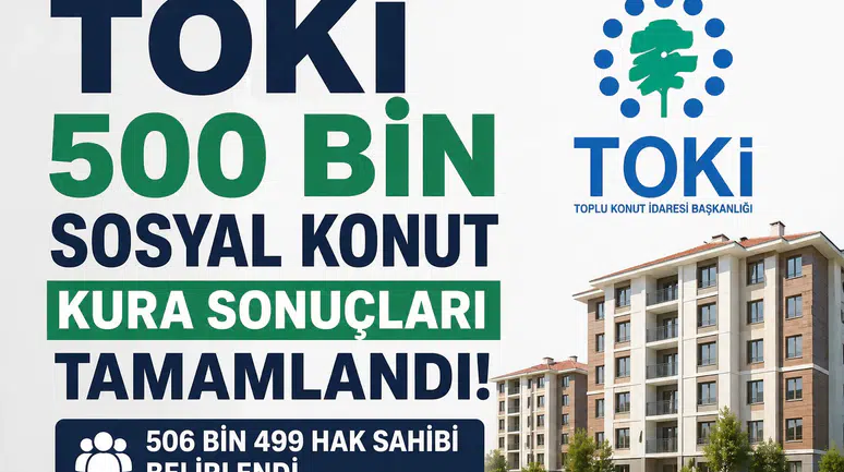TOKİ 500 Bin Konut Kurası Sonuçları Tamamlandı 506 Bin 499 Hak Sahibi Belirlendi