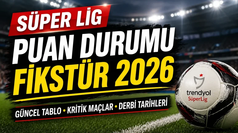 Süper Lig Puan Durumu ve Fikstür 2026 Güncel Tablo, Kritik Haftalar ve Şampiyonluk