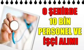 O Şehirde 10 Bin Personel Ve İşçi Alımı Yapılacak